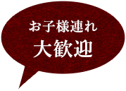 お子様連れ大歓迎